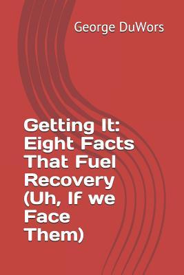Getting It: Eight Facts That Fuel Recovery (Uh If We Face Them)