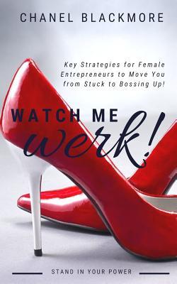 Watch Me Werk: Key Strategies for Female Entrepreneurs to Move You from Stuck to Bossing Up