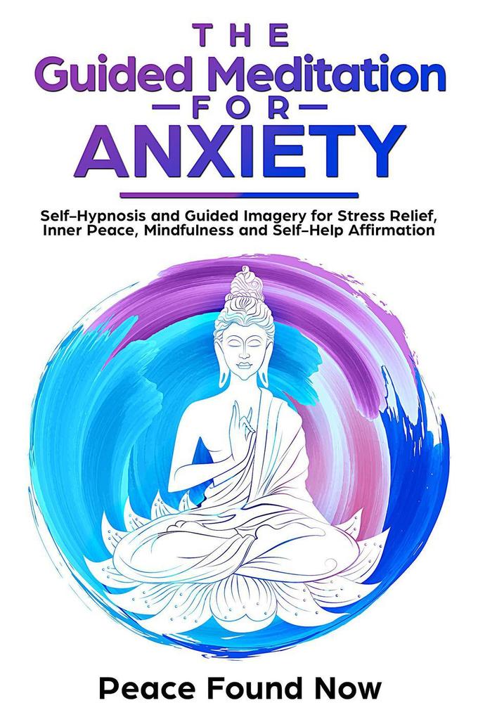 The Guided Meditation for Anxiety: Self-Hypnosis and Guided Imagery for Stress Relief Inner Peace Mindfulness and Self-Help Affirmation