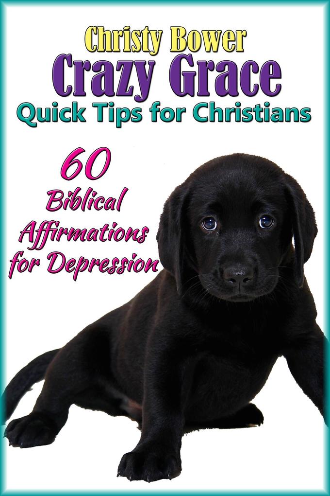 60 Biblical Affirmations for Depression (Crazy Grace Quick Tips for Christians #2)