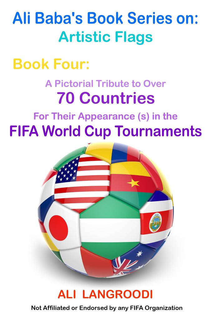 Ali Baba‘s Book Series on: Artistic Flags - Book Four: A Pictorial Tribute to Over 70 Countries for Their Appearance (s) in the FIFA World Cup Tournaments