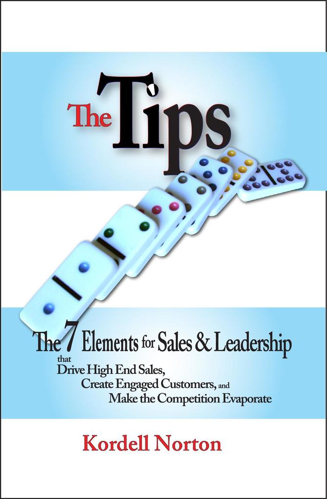 The Tips - The 7 Catalysts for Sales & Leadership that Drive High End Sales Create Engaged Customers and Make the Competition Evaporate