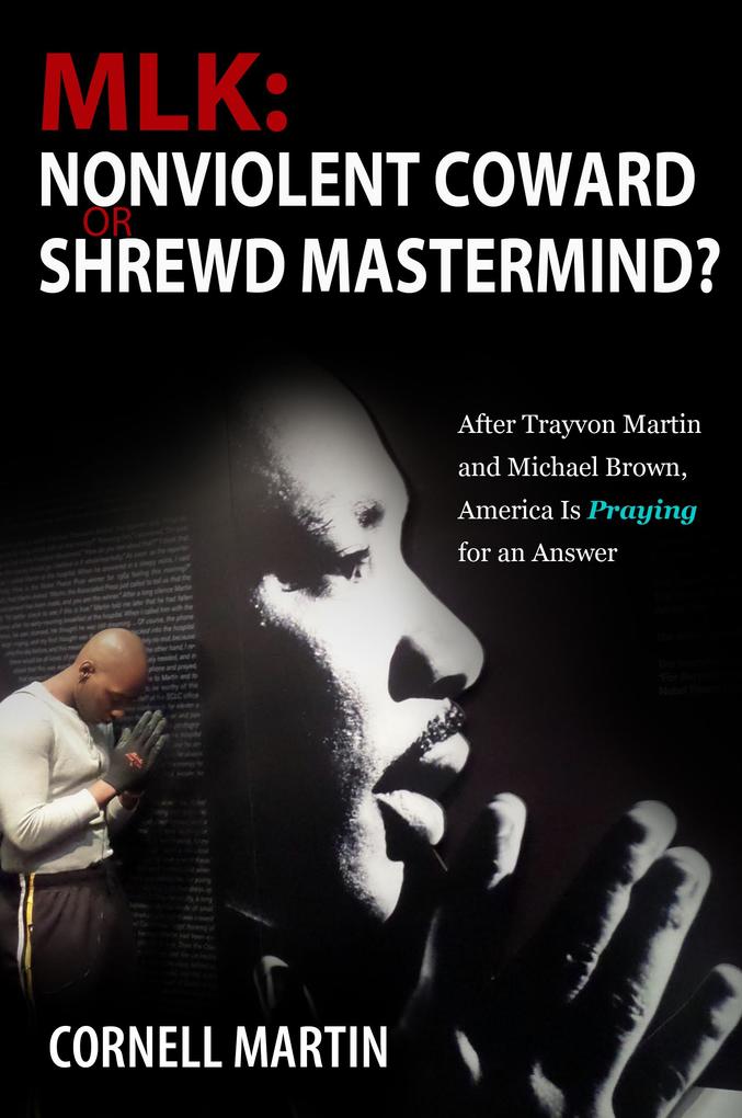 MLK: Nonviolent Coward or Shrewd Mastermind? After Trayvon Martin and Michael Brown America Is Praying for an Answer