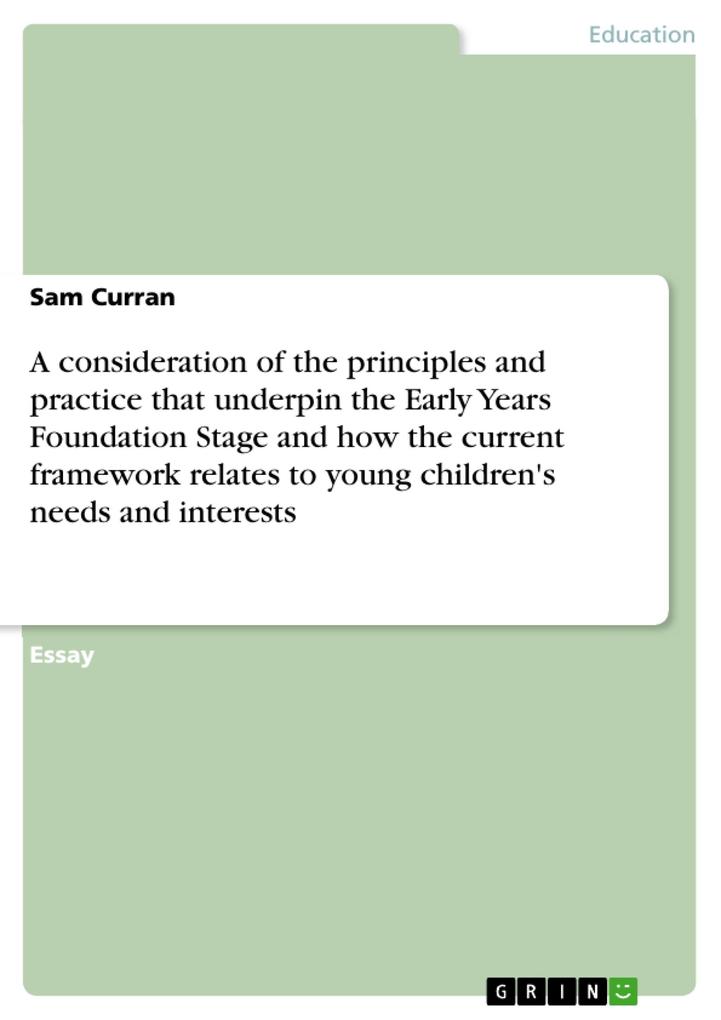 A consideration of the principles and practice that underpin the Early Years Foundation Stage and how the current framework relates to young children‘s needs and interests