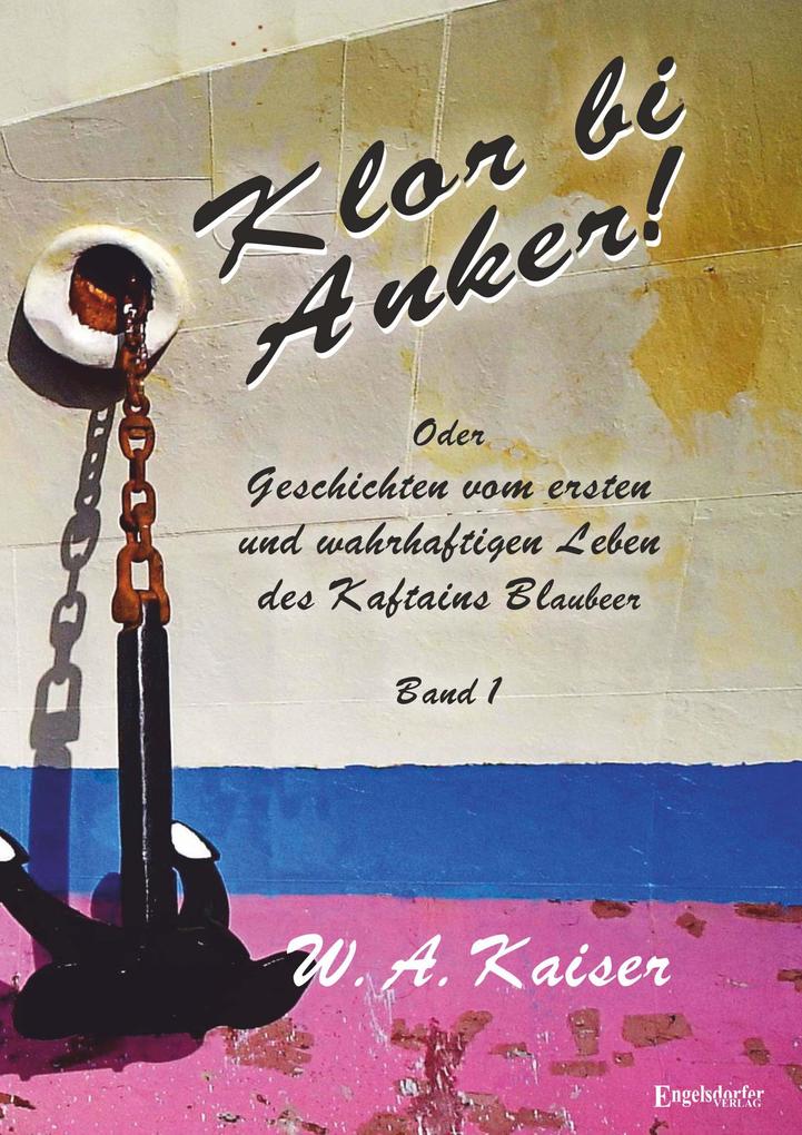 Klor bi Anker! Oder Geschichten vom ersten und wahrhaftigen Leben des Kaftains Blaubeer (Band 1) - W. A. Kaiser