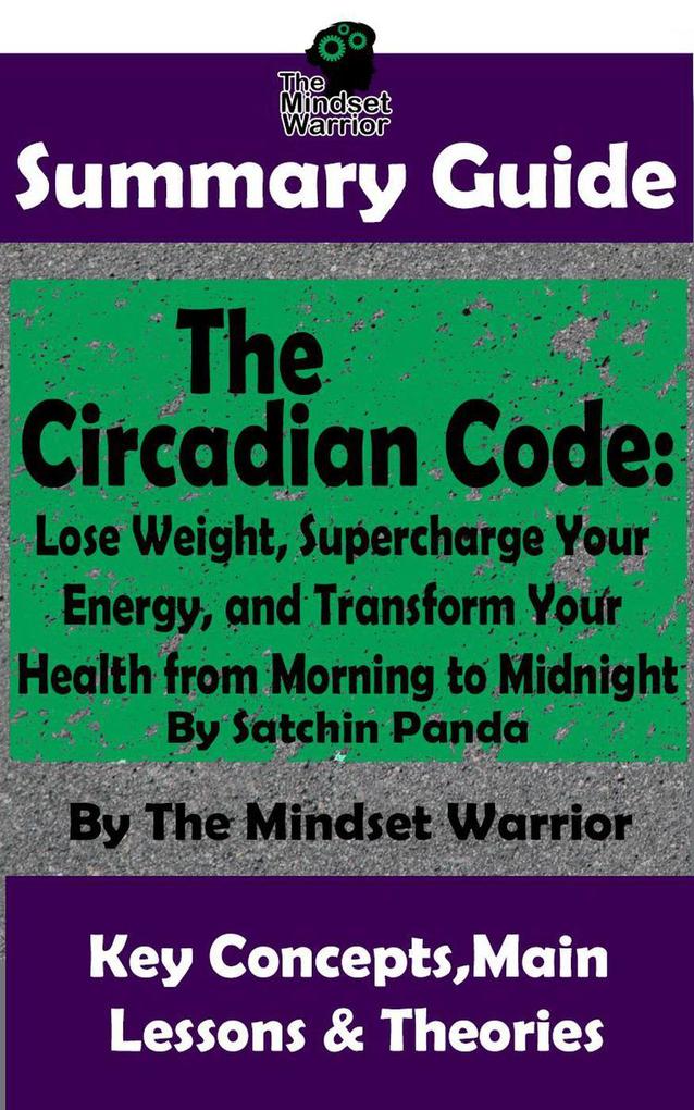Summary Guide: The Circadian Code: Lose Weight Supercharge Your Energy and Transform Your Health from Morning to Midnight: By Satchin Panda | The Mindset Warrior Summary Guide (( Longevity Disease Prevention Sleep Disorders Neuroscience ))