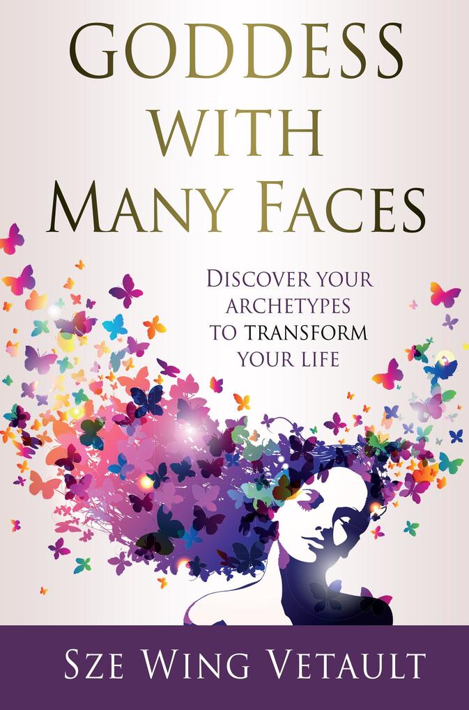 Goddess with Many Faces - Discover Your Archetypes To Transform Your Life
