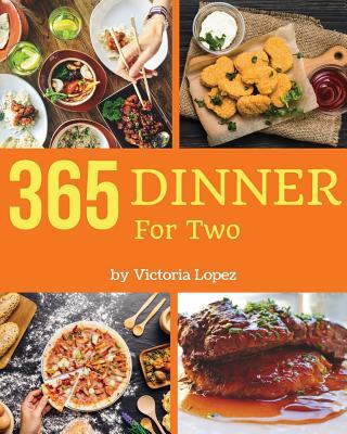 Dinner for Two 365: Enjoy 365 Days with Amazing Dinner for Two Recipes in Your Own Dinner for Two Cookbook! [book 1]