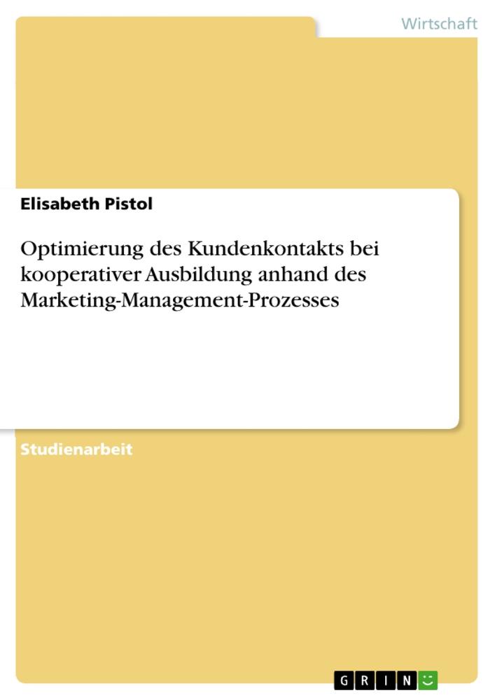 Optimierung des Kundenkontakts bei kooperativer Ausbildung anhand des Marketing-Management-Prozesses - Elisabeth Pistol