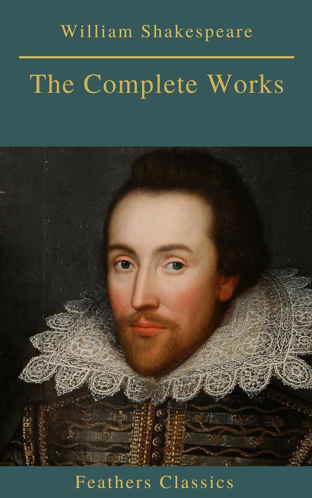 The Complete Works of William Shakespeare (Best Navigation Active TOC) (Feathers Classics)