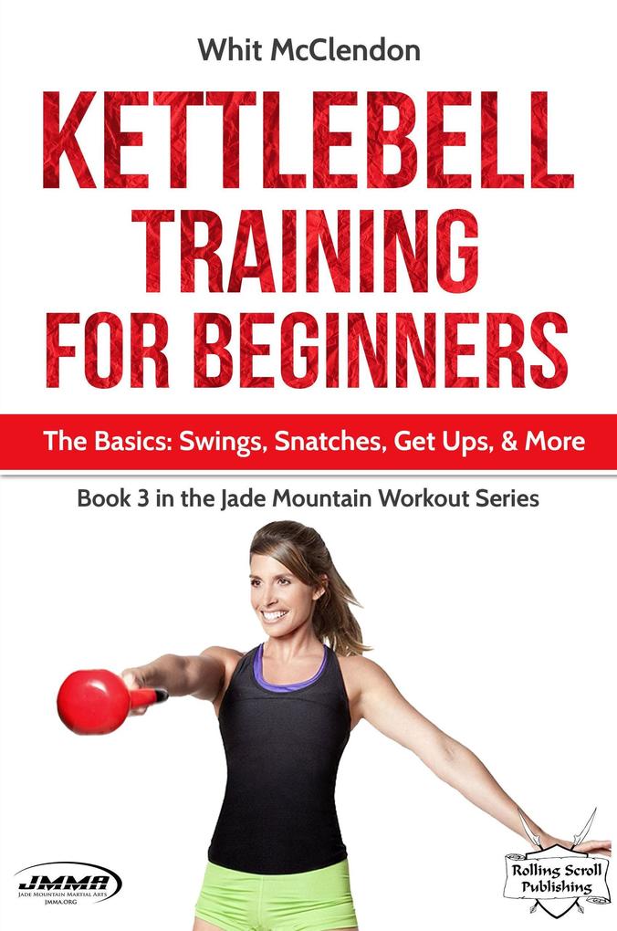 Kettlebell Training for Beginners: The Basics: Swings Snatches Get Ups and More (Jade Mountain Workout Series #3)
