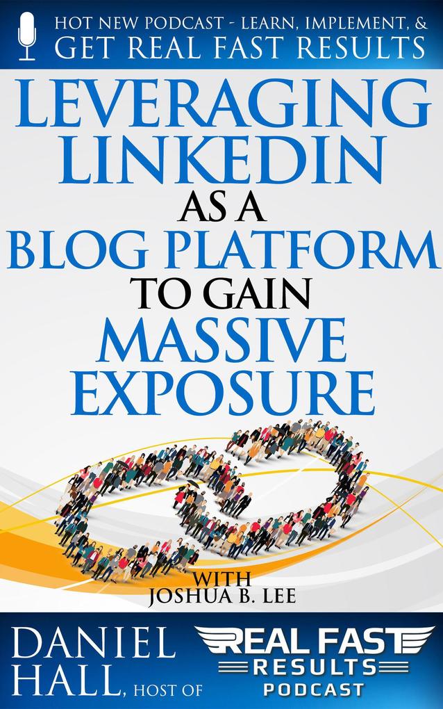 Leveraging LinkedIn As a Blog Platform to Gain Massive Exposure (Real Fast Results #97)