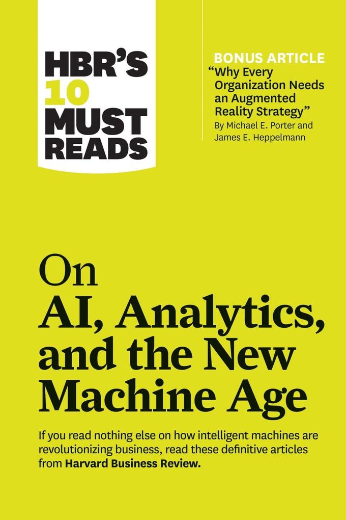HBR‘s 10 Must Reads on AI Analytics and the New Machine Age (with bonus article Why Every Company Needs an Augmented Reality Strategy by Michael E. Porter and James E. Heppelmann)