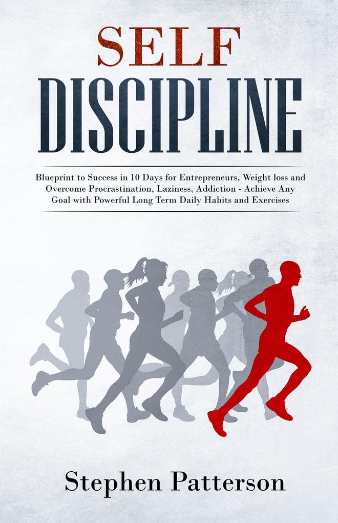 Self-Discipline: Blueprint to Success in 10 Days for Entrepreneurs Weight loss and Overcome Procrastination Laziness Addiction - Achieve Any Goal with Powerful Long Term Daily Habits and Exercises