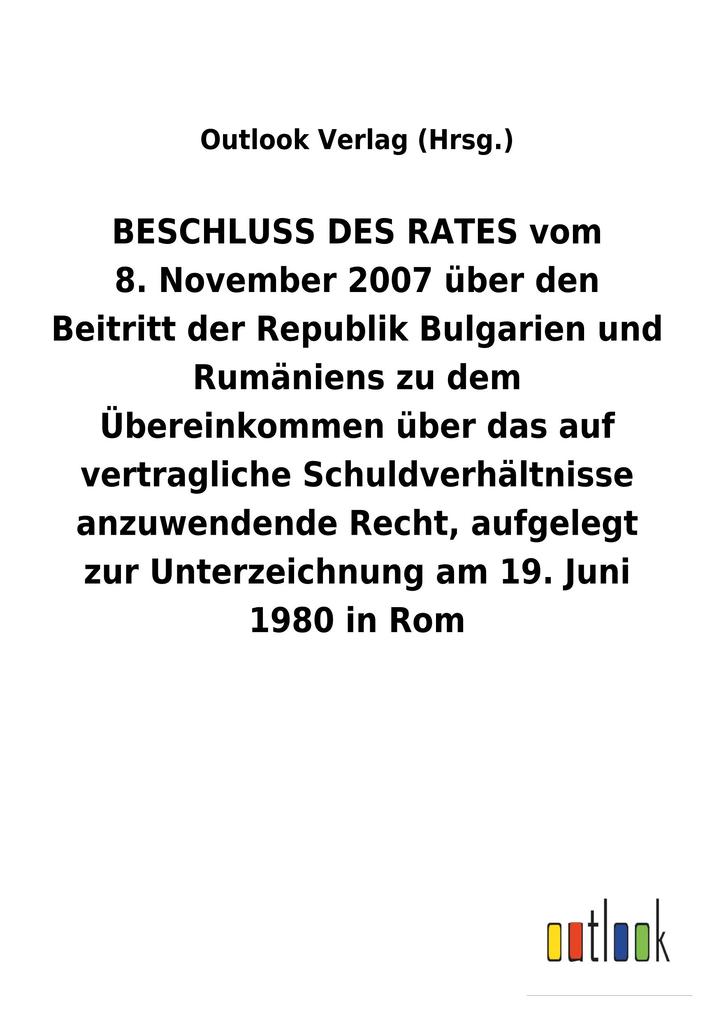 Image of BESCHLUSS DES RATES vom 8.November 2007 über den Beitritt der Republik Bulgarien und Rumäniens zu dem Übereinkommen über das auf vertragliche Schuldverhältnisse anzuwendende Recht aufgelegt zur Unterzeichnung am 19.Juni 1980 in Rom