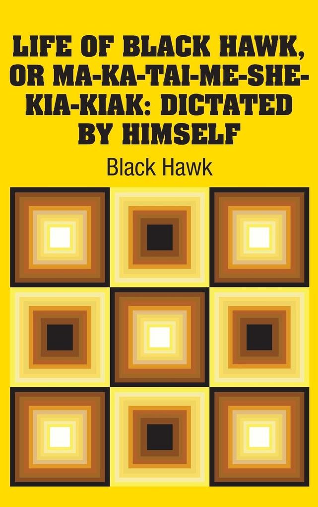 Life of Black Hawk or Ma-ka-tai-me-she-kia-kiak
