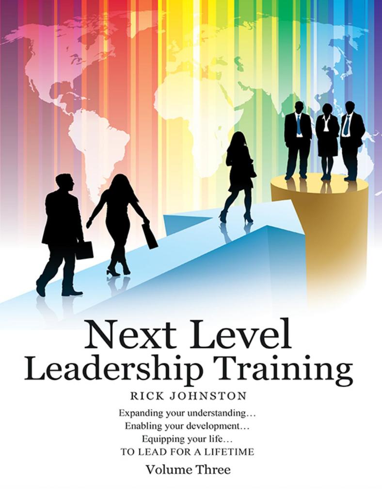 Next Level Leadership Training - Volume Three: Expanding your understanding...Enabling your development...Equipping your life...TO LEAD FOR A LIFETIME