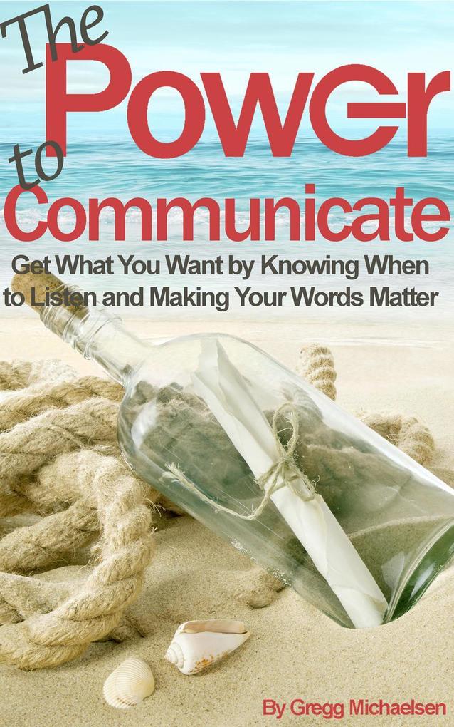 The Power to Communicate: Get What You Want by Knowing When to Listen and Making Your Words Matter (Pursuit of Happiness and Unlimited Success #2)