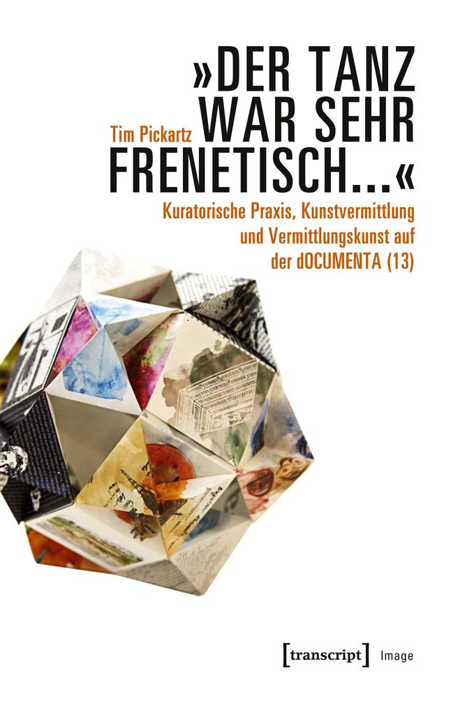 'Der Tanz war sehr frenetisch...' - Kuratorische Praxis Kunstvermittlung und Vermittlungskunst auf der dOCUMENTA (13)