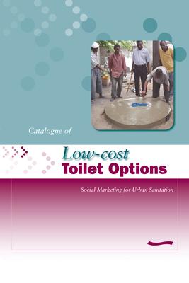 Low-Cost Toilet Options - A Catalogue: Social Marketing for Urban Sanitation