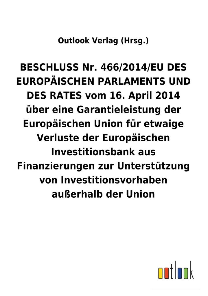 Image of BESCHLUSS Nr. 466/2014/EU DES EUROPÄISCHEN PARLAMENTS UND DES RATES vom 16.April 2014 über eine Garantieleistung der Europäischen Union für etwaige Verluste der Europäischen Investitionsbank aus Finanzierungen zur Unterstützung von Investitionsvorhaben au