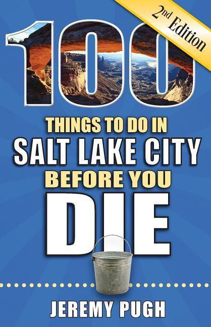100 Things to Do in Salt Lake City Before You Die 2nd Edition