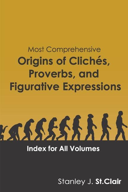 Most Comprehensive Origins of Cliches Proverbs and Figurative Expressions: Index for All Volumes