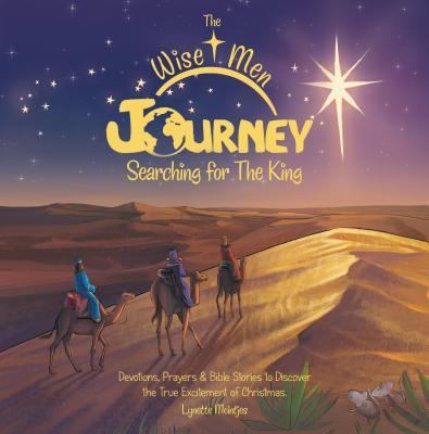 The Wise Men Journey Searching for the King: Devotions Prayers & Bible Stories to Discover the True Excitement of Christmas.