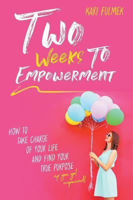 Two Weeks to Empowerment: How to Take Charge of Your Life and Find Your True Purpose!