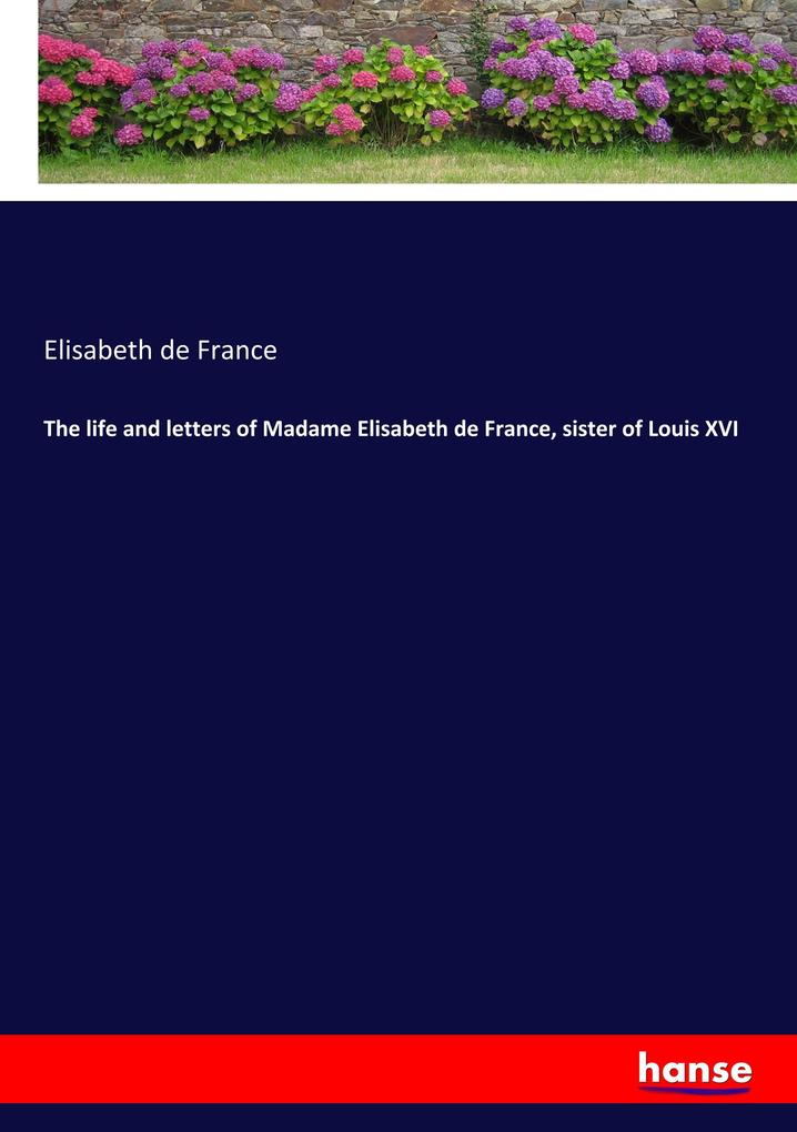 The life and letters of Madame Elisabeth de France sister of Louis XVI