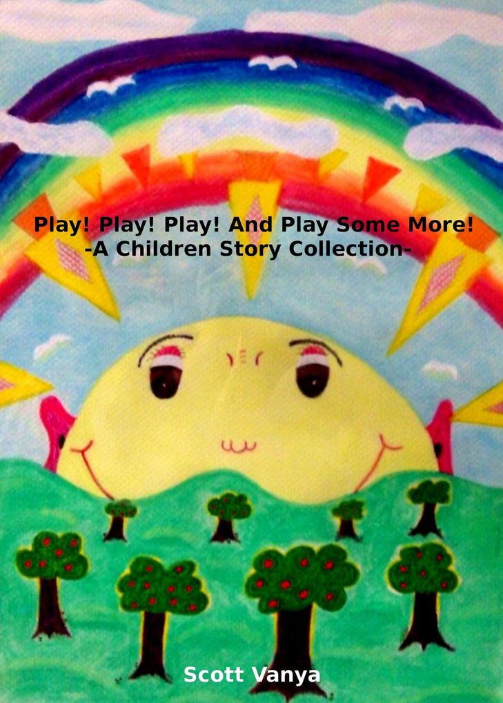 Play! Play! Play! And Play Some More!-A Children Story Collection