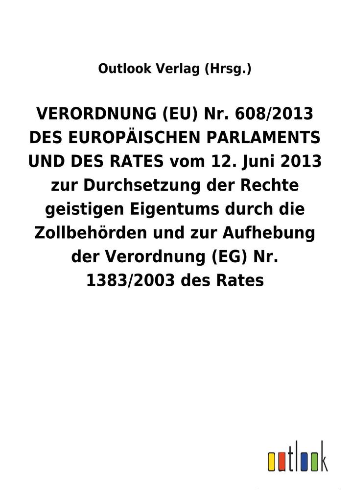 Image of VERORDNUNG (EU) Nr. 608/2013 DES EUROPÄISCHEN PARLAMENTS UND DES RATES vom 12. Juni 2013 zur Durchsetzung der Rechte geistigen Eigentums durch die Zollbehörden und zur Aufhebung der Verordnung (EG) Nr. 1383/2003 des Rates