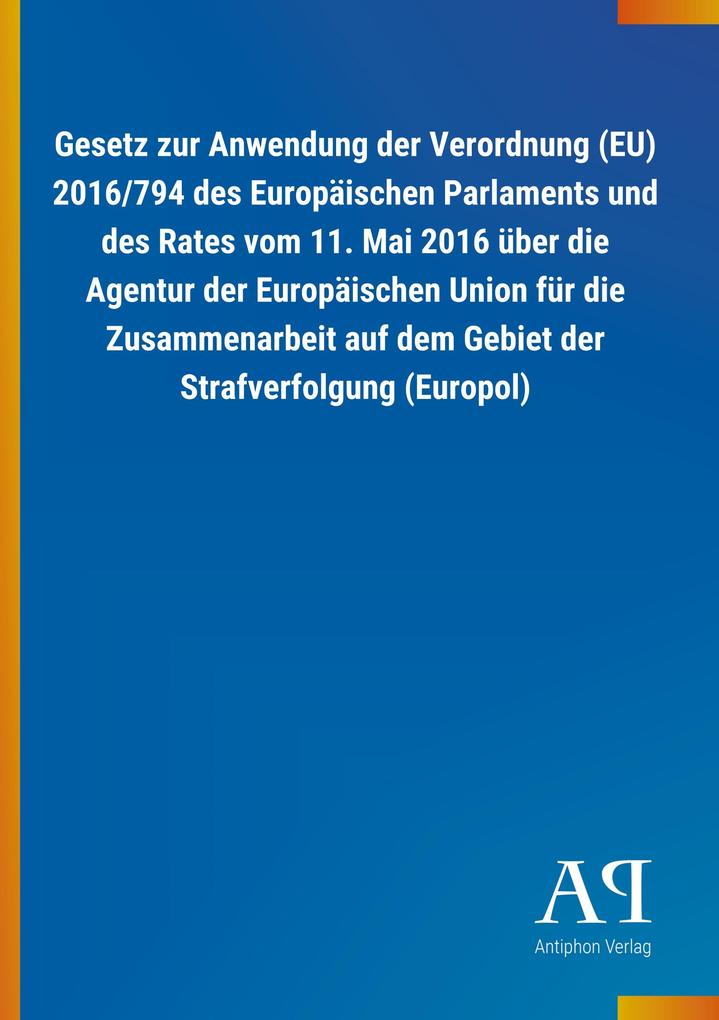 Image of Gesetz zur Anwendung der Verordnung (EU) 2016/794 des Europäischen Parlaments und des Rates vom 11. Mai 2016 über die Agentur der Europäischen Union für die Zusammenarbeit auf dem Gebiet der Strafverfolgung (Europol)