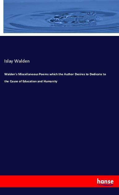 Walden‘s Miscellaneous Poems which the Author Desires to Dedicate to the Cause of Education and Humanity