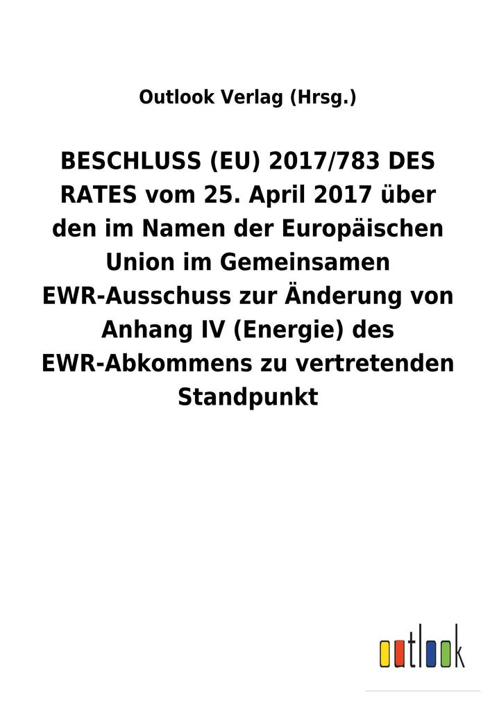 Image of BESCHLUSS (EU) 2017/783 DES RATES vom 25. April 2017 über den im Namen der Europäischen Union im Gemeinsamen EWR-Ausschuss zur Änderung von AnhangIV (Energie) des EWR-Abkommens zu vertretenden Standpunkt