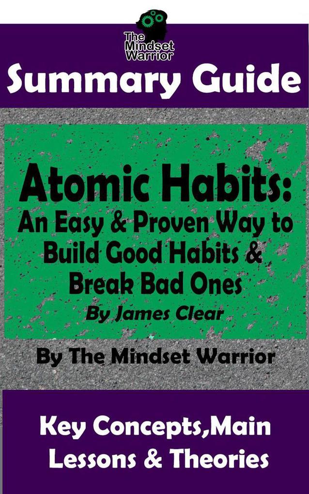 Summary Guide: Atomic Habits: An Easy & Proven Way to Build Good Habits & Break Bad Ones: By James Clear | The Mindset Warrior Summary Guide (( Goal-Setting Productivity High Performance Procrastination ))
