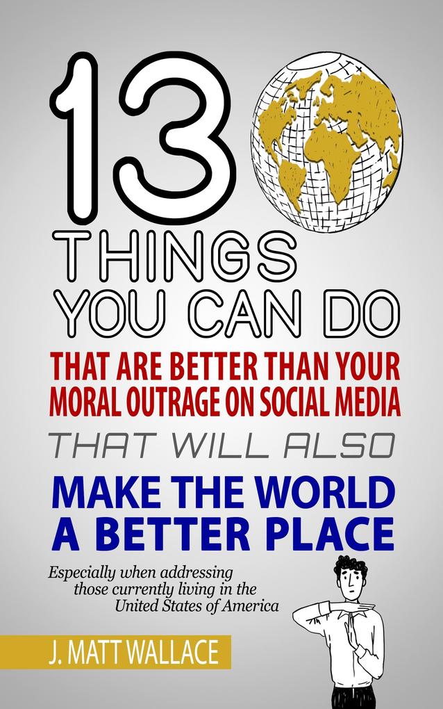 13 Things You Can Do That Are Better Than Your Moral Outrage On Social Media That Will Also Make the World a Better Place