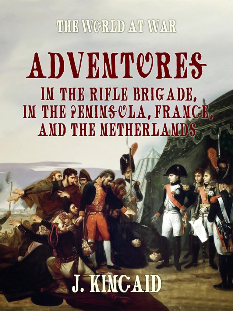 Adventures in the Rifle Brigade in the Peninsula France and the Netherlands