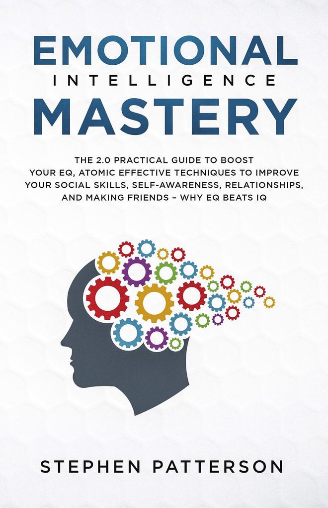 Emotional Intelligence Mastery: The 2.0 Practical Guide to Boost Your EQ Atomic Effective Techniques to Improve Your Social Skills Self-Awareness Relationships and Making Friends - Why EQ Beats IQ