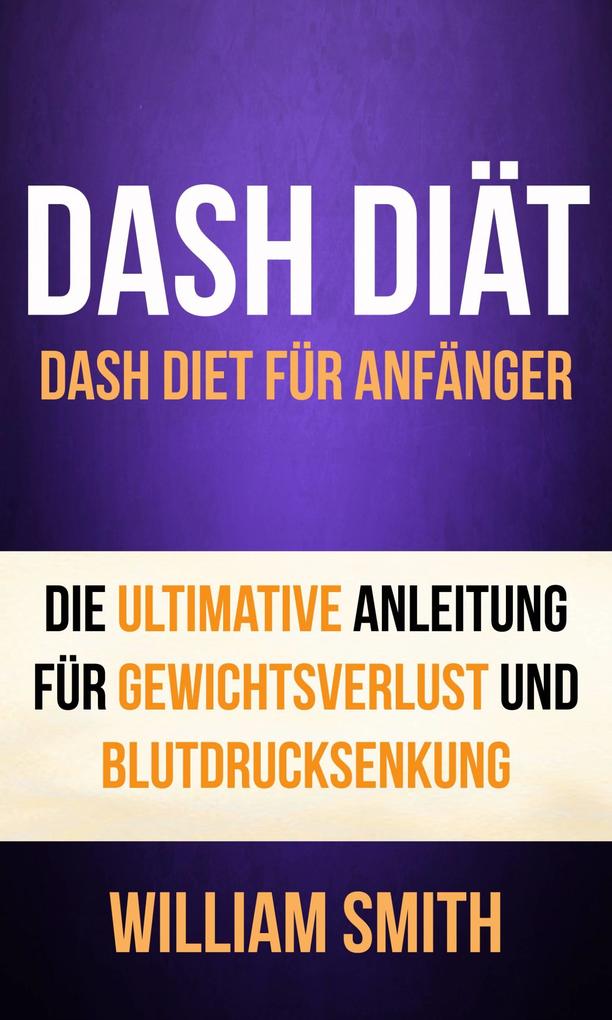 DASH Diat: Dash Diet fur Anfanger. Die ultimative Anleitung fur Gewichtsverlust und Blutdrucksenkung