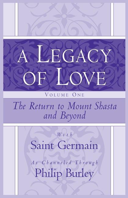 A Legacy of Love Volume One: The Return to Mount Shasta and Beyond