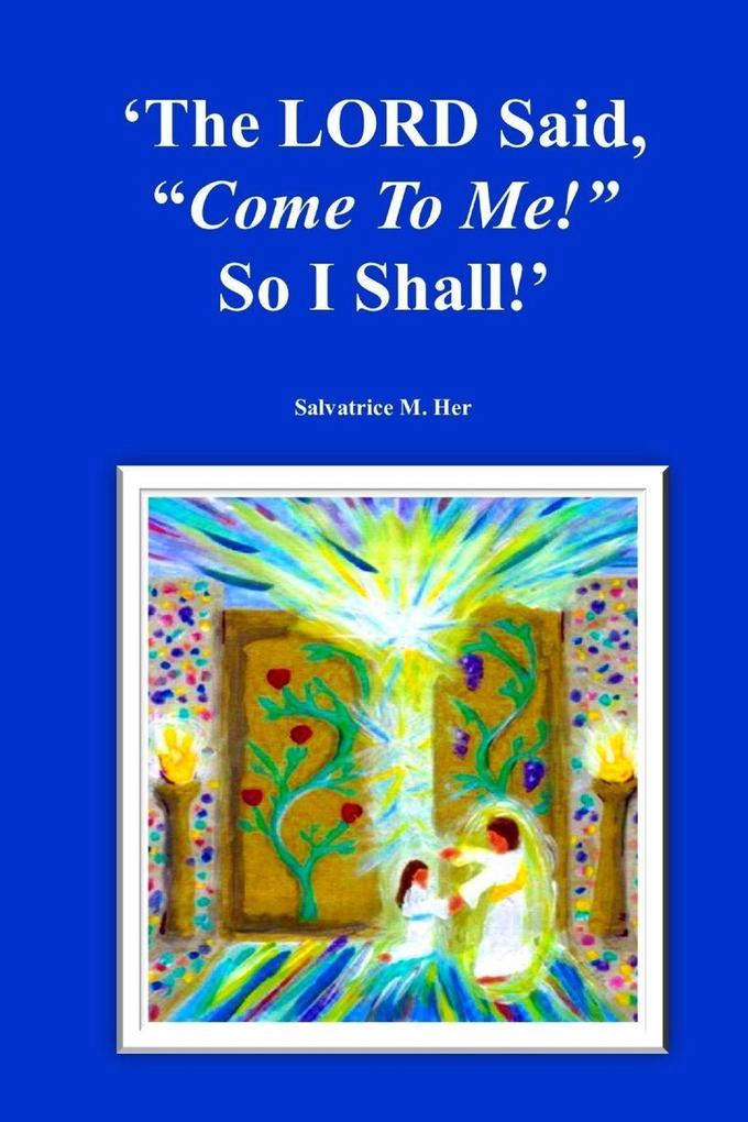 The LORD Said 'Come To Me!' So I Shall!