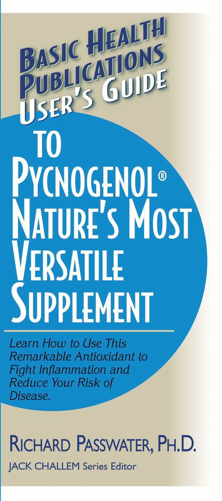 User‘s Guide to Pycnogenol: Learn How to Use This Remarkable Antioxidant to Fight Inflammation and Reduce Your Risk of Disease