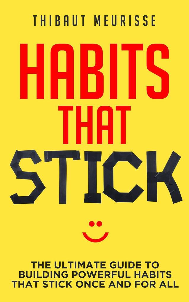 Habits That Stick: The Ultimate Guide to Building Powerful Habits that Stick Once and For All
