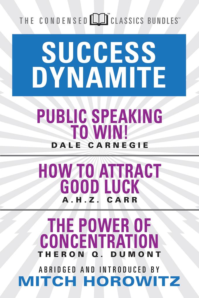 Success Dynamite (Condensed Classics): featuring Public Speaking to Win! How to Attract Good Luck and The Power of Concentration