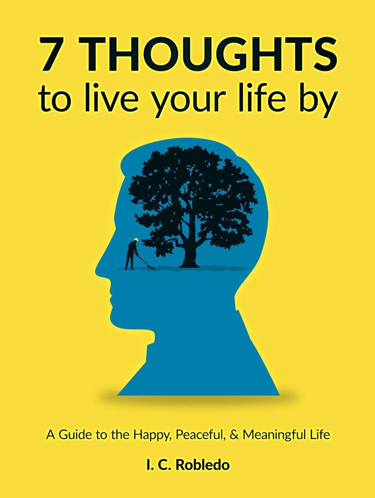 7 Thoughts to Live Your Life By: A Guide to the Happy Peaceful & Meaningful Life (Master Your Mind Revolutionize Your Life #10)