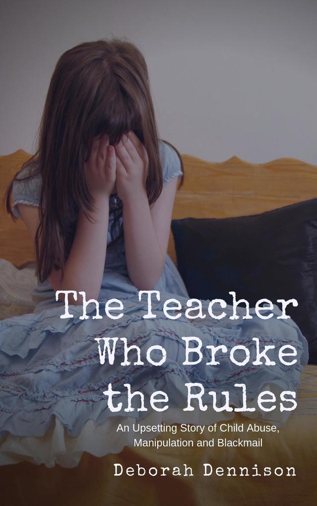 The Teacher Who Broke the Rules: An Upsetting Story of Child Abuse Manipulation and Blackmail