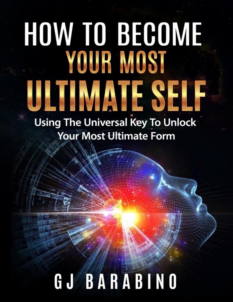 How to Become Your Most Ultimate Self Using the Universal Key to Unlock Your Most Ultimate Form
