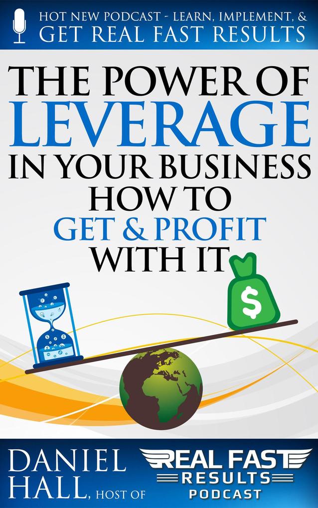 The Power of Leverage in Your Business - How to Get & Profit with It (Real Fast Results #100)