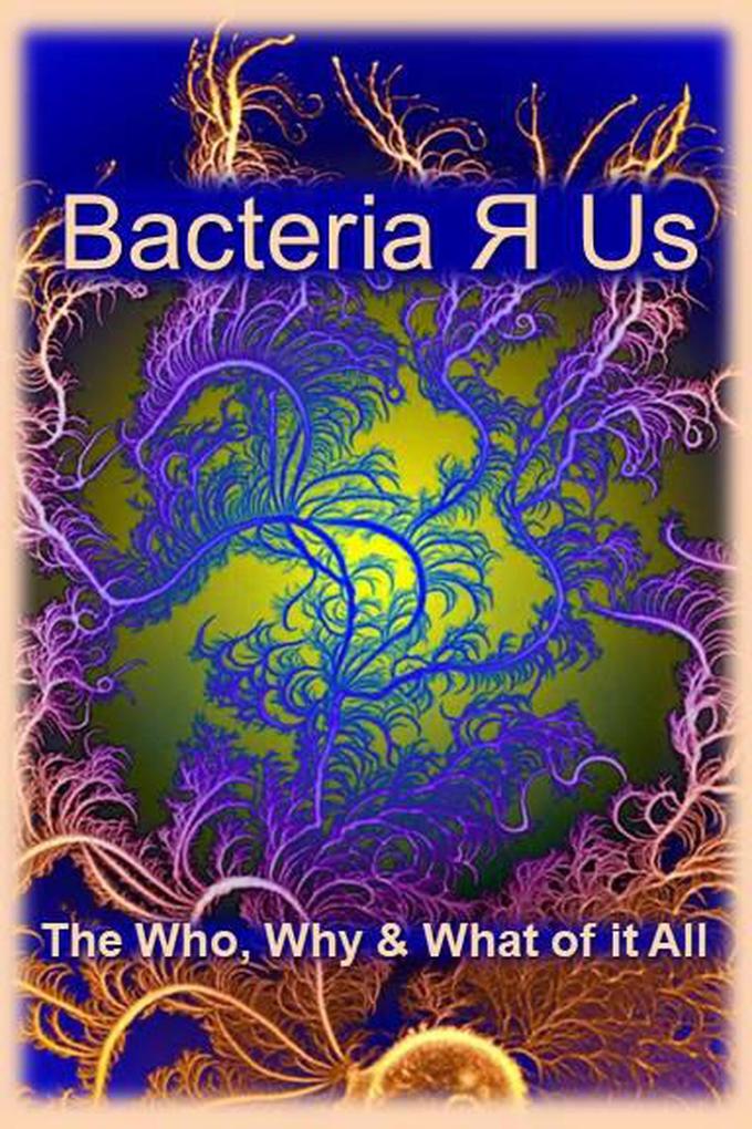 Bacteria Я Us: The WhoWhat & Why of it All